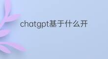chatgpt基于什么开发 ChatGPT基于什么开发