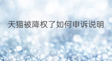 天猫被降权了如何申诉说明 淘宝降权申诉如何诉说