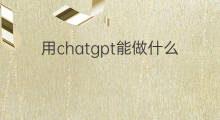 用chatgpt能做什么行业应用 用chatgpt能做什么