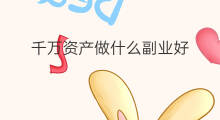 千万资产做什么副业好 做什么副业月入上千万