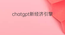 chatgpt新经济引擎(跨境电商是新经济吗知乎)
