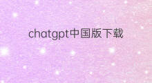 chatgpt中国版下载 中国版chatgpt下载