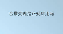 合推变现是正规应用吗 什么是合推变现