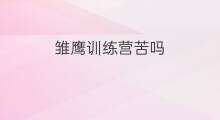 雏鹰训练营苦吗 荣耀训练营打架吗