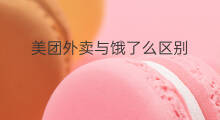 美团外卖与饿了么区别 美团和饿了么区别