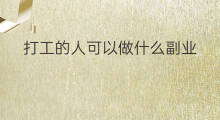 打工的人可以做什么副业 穷人打工能做什么副业