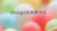 chatgpt安装使用流程(chatgpt安装流程)