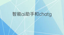 智能ai助手和chatgpt有什么关系 chatgpt和ai是什么关系