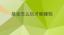 基金怎么玩才能赚钱 怎样买基金才能稳赚钱
