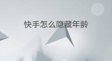 快手怎么隐藏年龄 快手年龄怎么隐藏