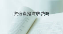 微信直播课收费吗 跨境电商讲课收费吗