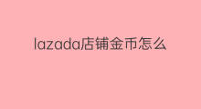 lazada店铺金币怎么赚 快手金币如何赚金币