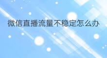 微信直播流量不稳定怎么办 网站排名突然不稳定怎么办