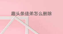 趣头条徒弟怎么删除 趣头条怎么邀请徒弟
