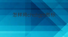 怎样用chatgpt做标书(怎样用chatGPT做翻译)