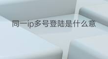 同一ip多号登陆是什么意思 同一ip多号申请什么意思