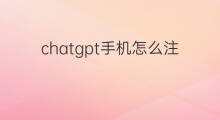 chatgpt手机怎么注册使用 chatgpt手机版如何注册使用