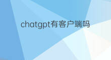 chatgpt有客户端吗 chatgpt手机客户端吗