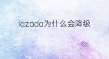 lazada为什么会降级 为什么跨境电商消费降级
