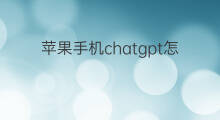 苹果手机chatgpt怎样装 手机怎样装chatGPT