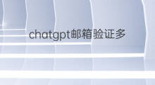 chatgpt邮箱验证多久 chatgpt邮箱验证