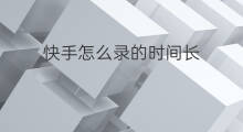 快手怎么录的时间长 怎么录快手录的时间长
