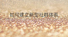 如何建立新型社群体系 怎么建立社群体系
