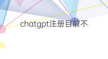 chatgpt注册目前不可用 chatgpt注册不可用
