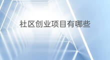 社区创业项目有哪些 重庆有哪些创业项目