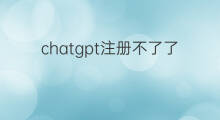 chatgpt注册不了了怎么办(chatgpt注册不了了)