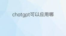 chatgpt可以应用哪些场景(chatgpt可以应用的场景)