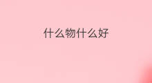 什么物什么好 心什么好物