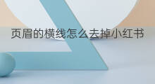 页眉的横线怎么去掉小红书 雀斑怎么去掉小红书