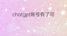chatgpt账号有了可以直接登录吗 有chatgpt账号后可以直接使用吗