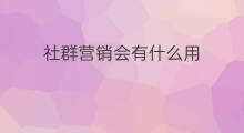 社群营销会有什么用 网络社群营销有什么用