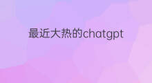 最近大热的chatgpt是什么?(chatgpt概念股大热)