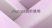 chatgpt进阶使用(chatgpt进阶)