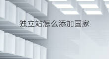独立站怎么添加国家 独立站哪个国家的