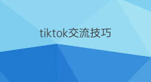 tiktok交流技巧 社交媒体日常交流技巧