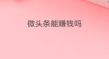 微头条能赚钱吗 原创微头条能赚钱吗