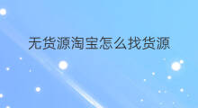 无货源淘宝怎么找货源 淘宝无货源如何找货源