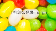 手机怎么登录chatgpt(手机登录chatgpt)