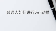 普通人如何进行web3投资 普通人怎么投资web3
