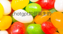 chatgpt如何诞生的 chatgpt的诞生