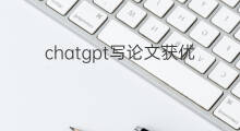 chatgpt写论文获优秀评级 ChatGPT可以写论文