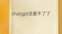 chatgpt注册不了了吗 chatgpt现在注册不了了吗