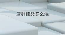 店群铺货怎么选 店群铺货技巧