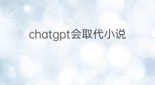 chatgpt会取代小说写手吗 chatgpt会取代会计吗