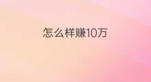 怎么样赚10万 怎么样10年赚100万