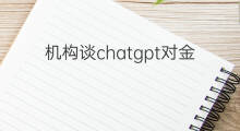 机构谈chatgpt对金融科技的影响 chatgpt对金融行业影响